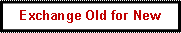 Text Box: Exchange Old for New 